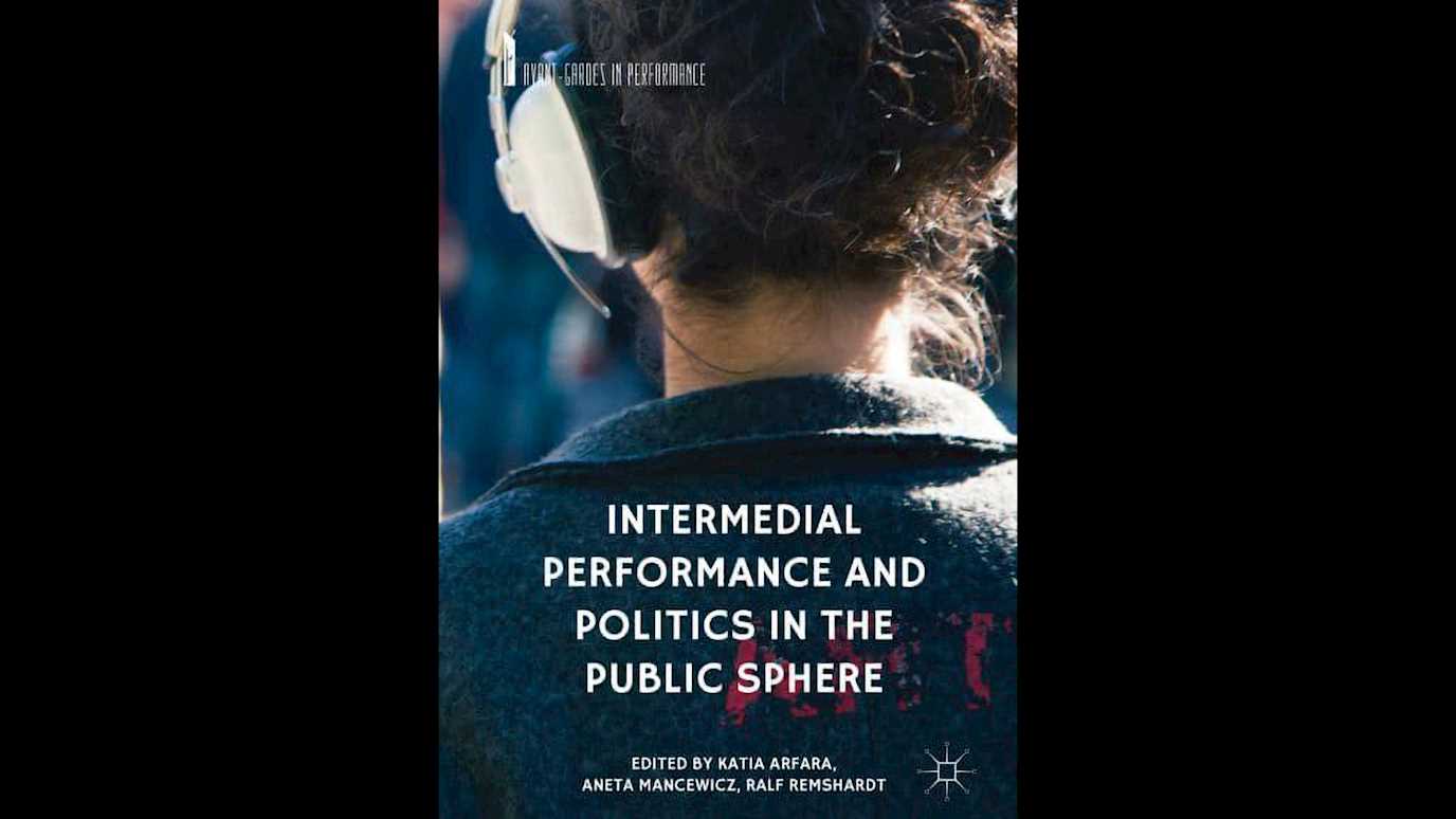 Intermedial Performance and Politics in the Public Sphere Edited by Katia Arfara, Aneta Mancewicz, Ralf Remshardt