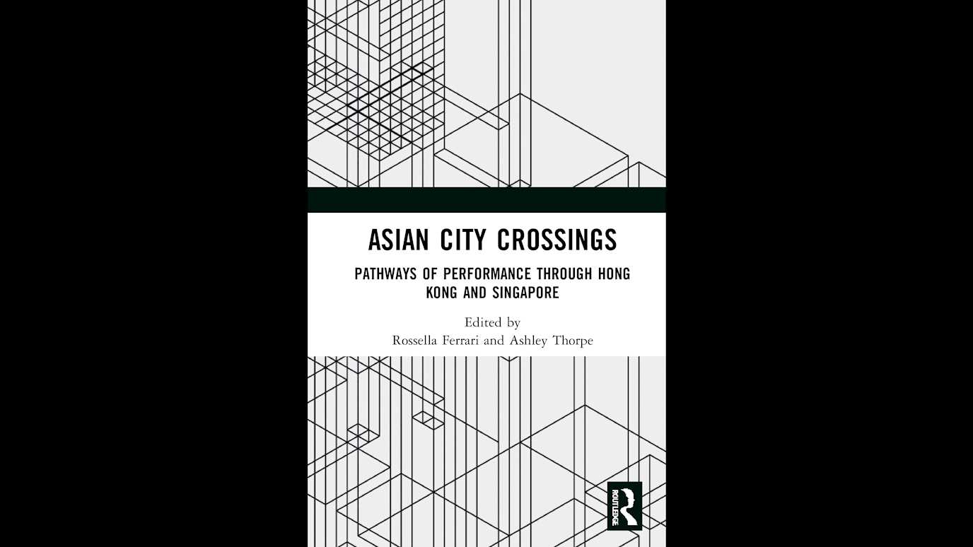 Asian City Crossings: Pathways of Performance Through Hong Kong and Singapore Edited by Rosella Ferrari and Ashley Thorpe