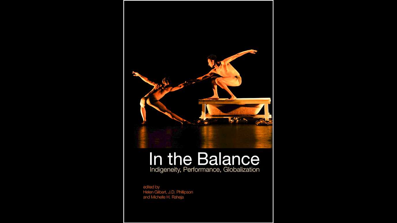 In the Balance: Indigeneity, Performance, Globalization Edited by Helen Gilbert, J.D. Phillipson and Michelle H. Raheja