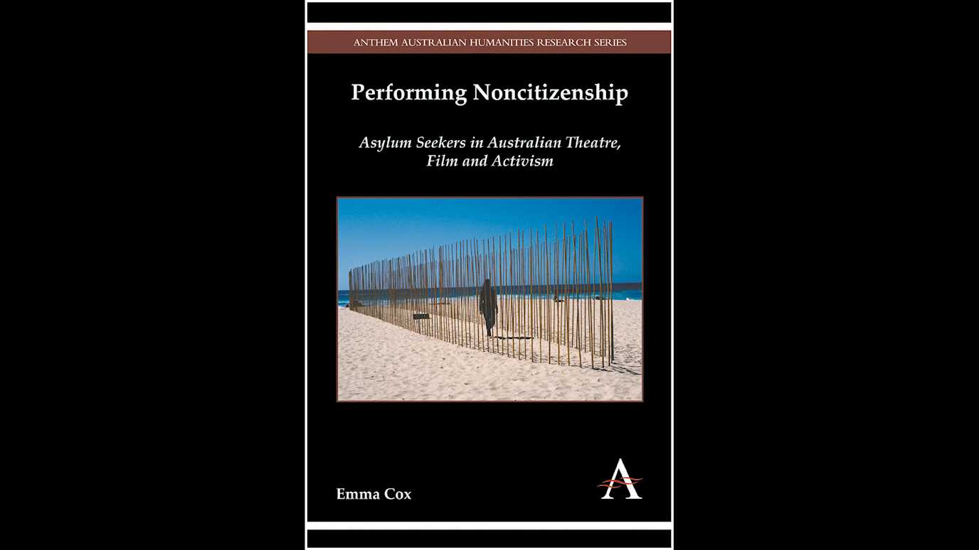 Performing Noncitizenship: Asylum Seekers in Australian Theatre, Film and Activism By Emma Cox